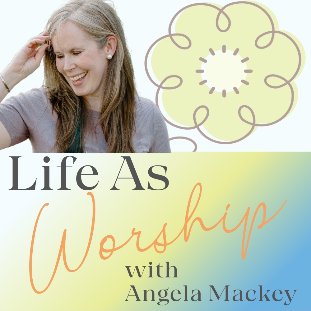 Life as Worship with Angela Mackey